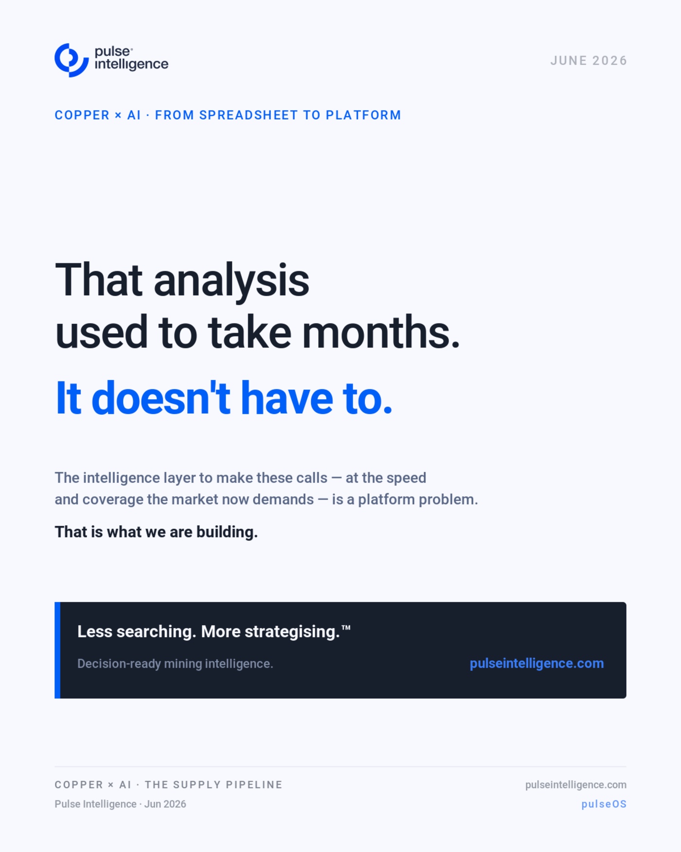 That analysis used to take months. It doesn't have to. The intelligence layer to make these calls — at the speed and coverage the market now demands — is a platform problem. That is what we are building. Pulse Intelligence: less searching, more strategising.